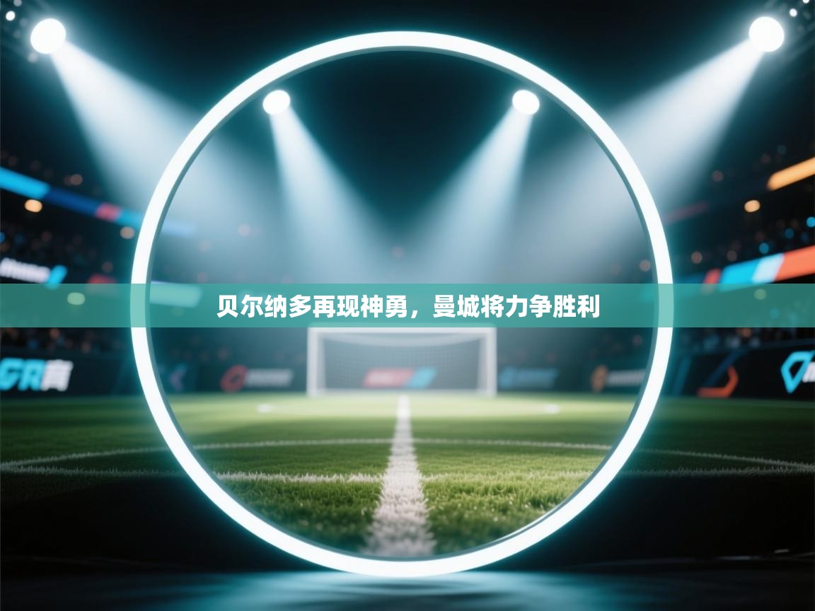 贝尔纳多再现神勇，曼城将力争胜利  第2张