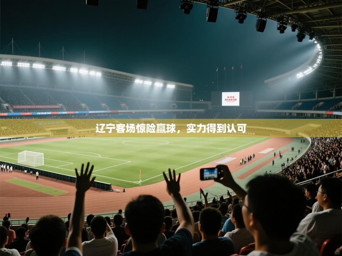 辽宁客场惊险赢球，实力得到认可  第1张