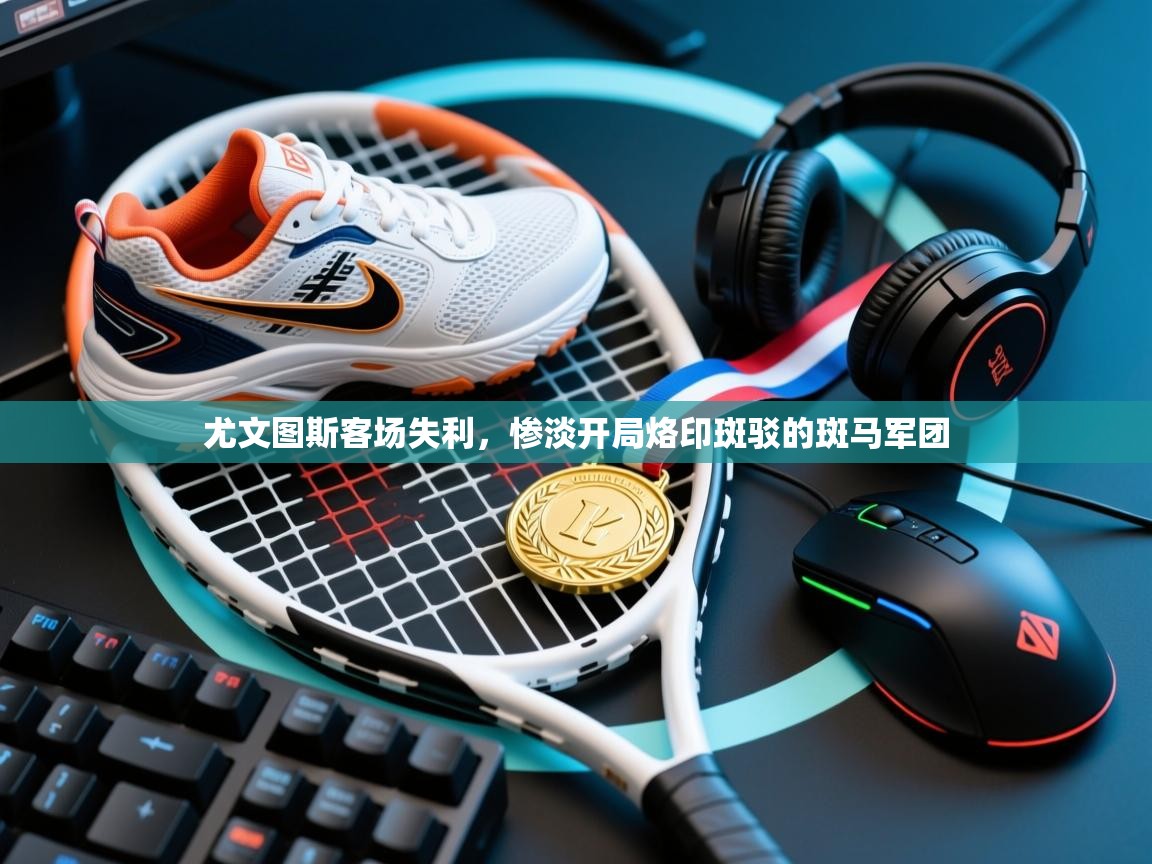 尤文图斯客场失利,惨淡开局烙印斑驳的斑马军团 第2张