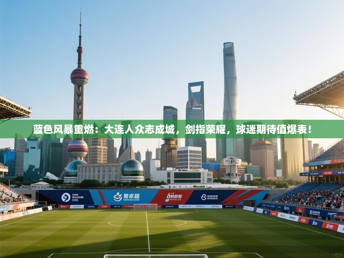 蓝色风暴重燃:大连人众志成城,剑指荣耀,球迷期待值爆表! 第1张