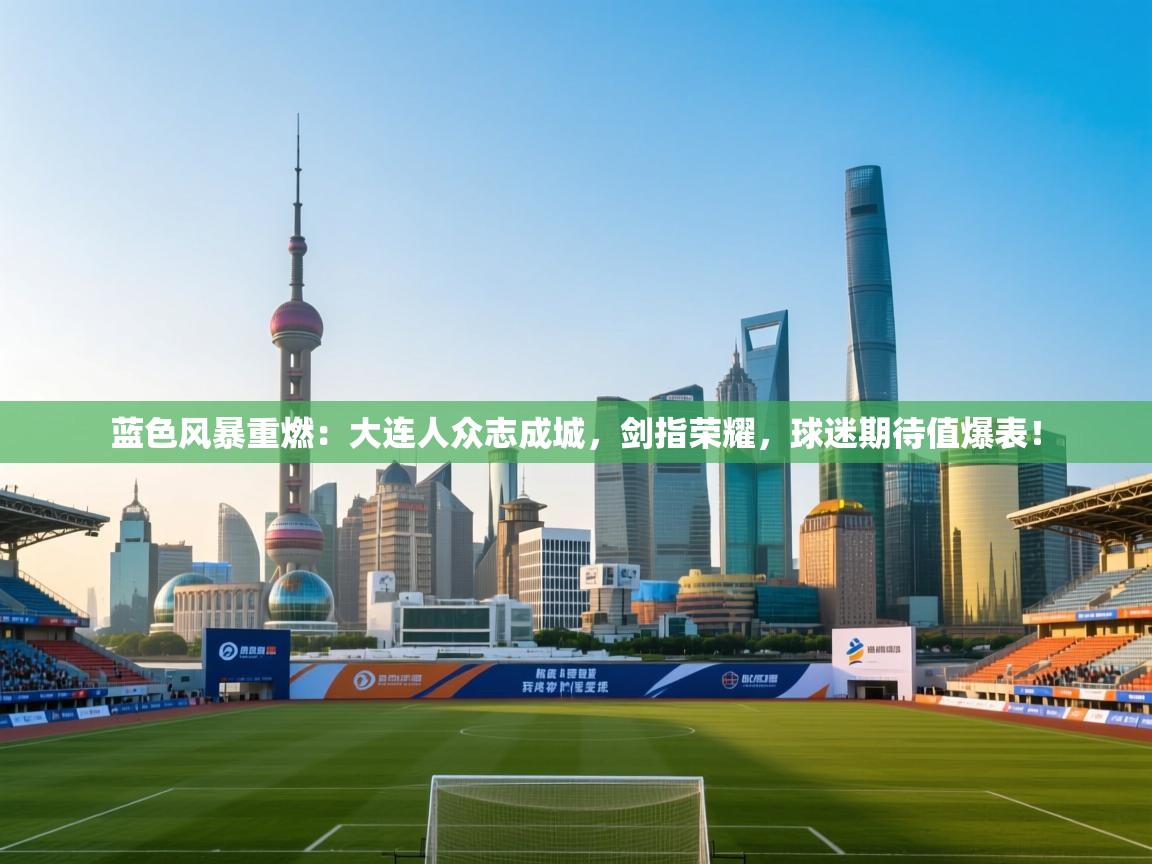 蓝色风暴重燃:大连人众志成城,剑指荣耀,球迷期待值爆表! 第2张